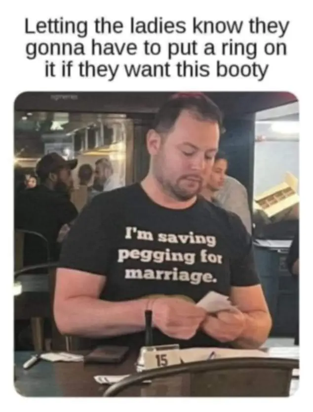 Letting the ladies know they gonna have to put a ring on it if they want this booty.
[T-shirt: I'm saving pegging for marriage]