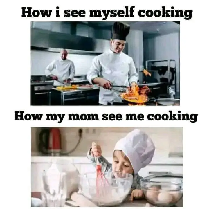 How I see myself cooking vs How my mum sees me cooking