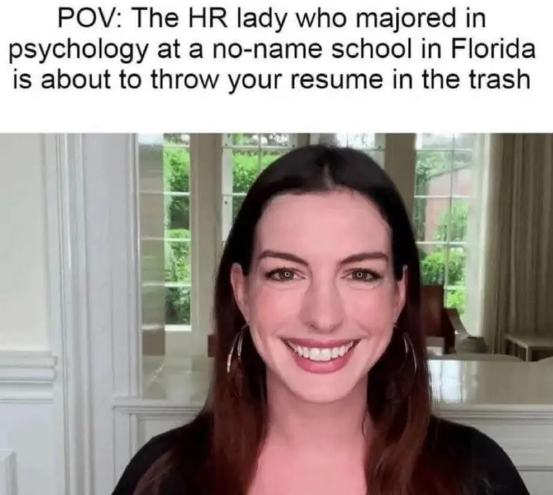 POV: The HR lady who majored in psychology at a no-name school in Florida is about to throw your resume in the trash