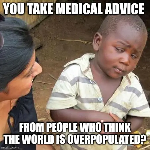 You take medical advice from people who think the world is overpopulated?