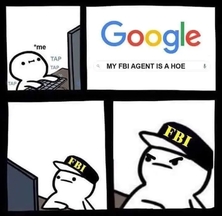 [Me Typing]: My FBI agent is a hoe
[FBI Agent Watching]: Angry Face