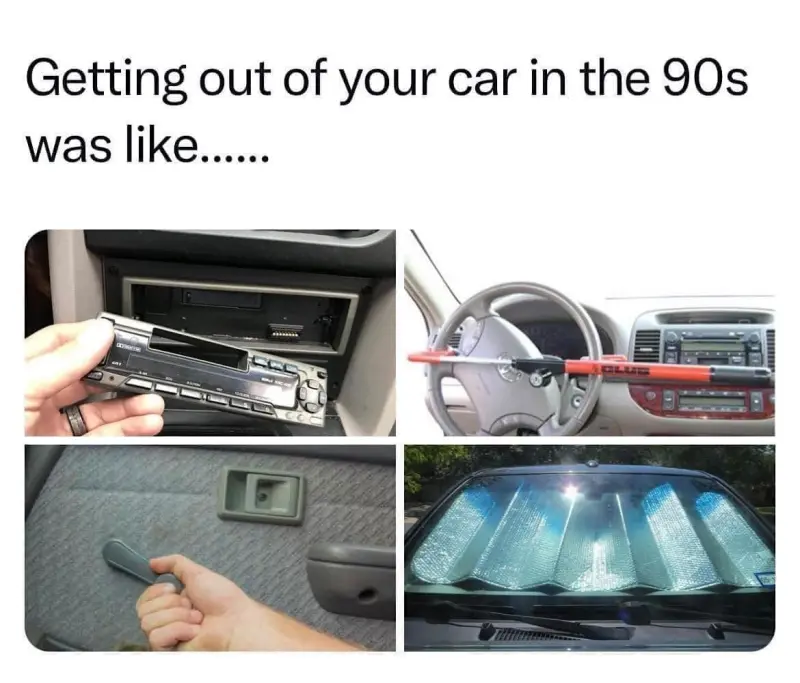 
Getting out of your car in the 90s was like....
1) Removing Radio Head Unit
2) Steering Club Lock
3) Rolling up the windows by hand
4) Sun Shade