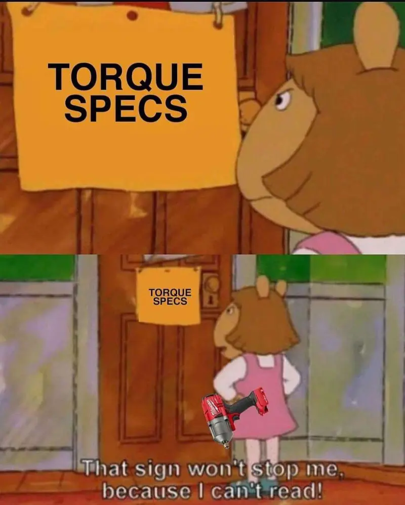 [Sign: Torque Specs]
Mechanics: That sign won't stop me because I can't read