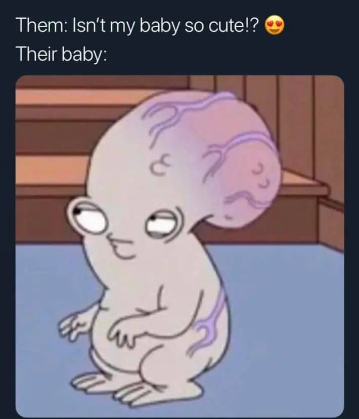 Them: Isn't my baby so cute!?