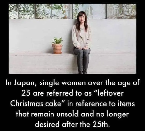 In Japan, single women over the age of 25 are referred to as "Leftover Christmas Cake" in reference to items that remain unsold and no longer desired after the 25th