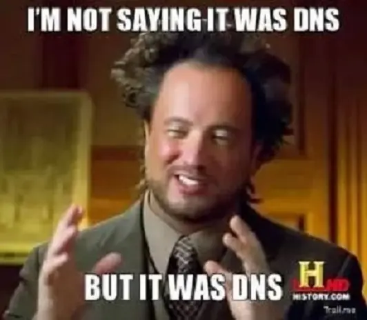 I'm Not Saying It Was DNS ... But It Was DNS