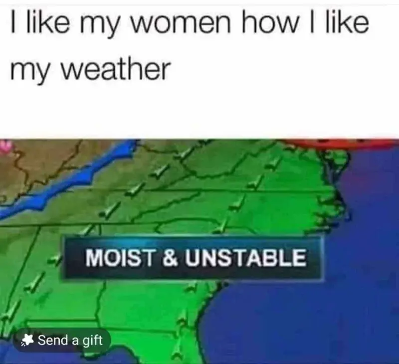 I like my women how I like my weather, Moist & Unstable