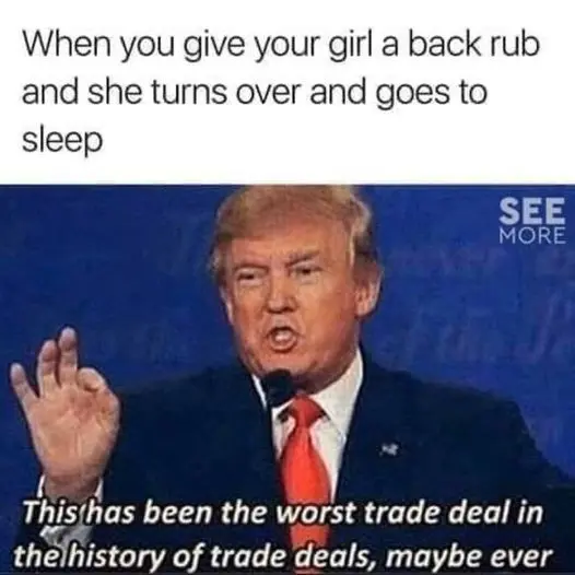 When You give your girl a back run and she turns over and goes to sleep, this has been the worst trade deal in the history of trade deals, maybe ever