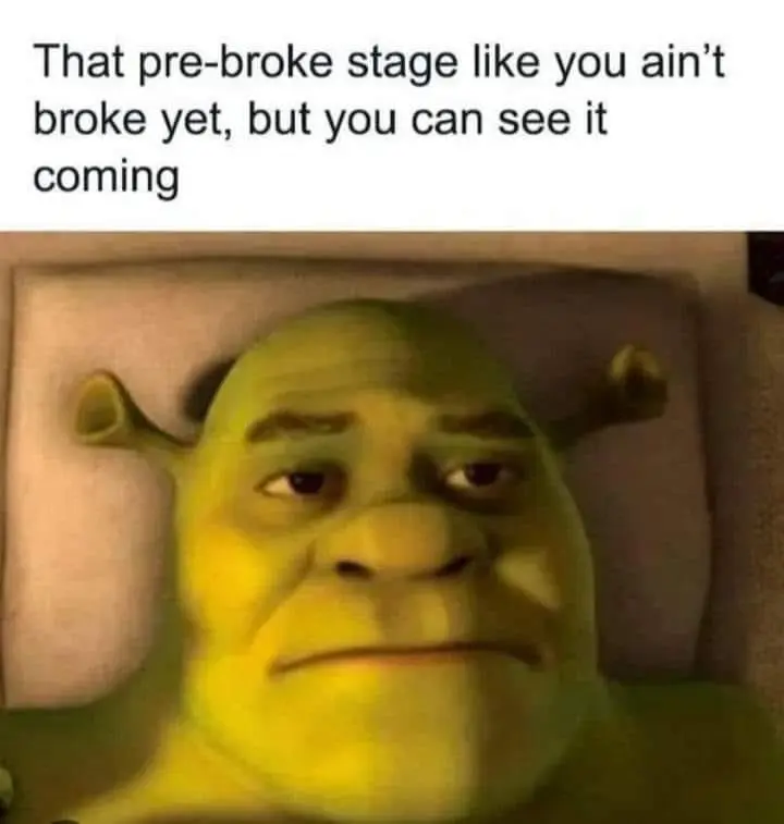 That pre-broke stage like you ain't broke yet, but you can see it coming