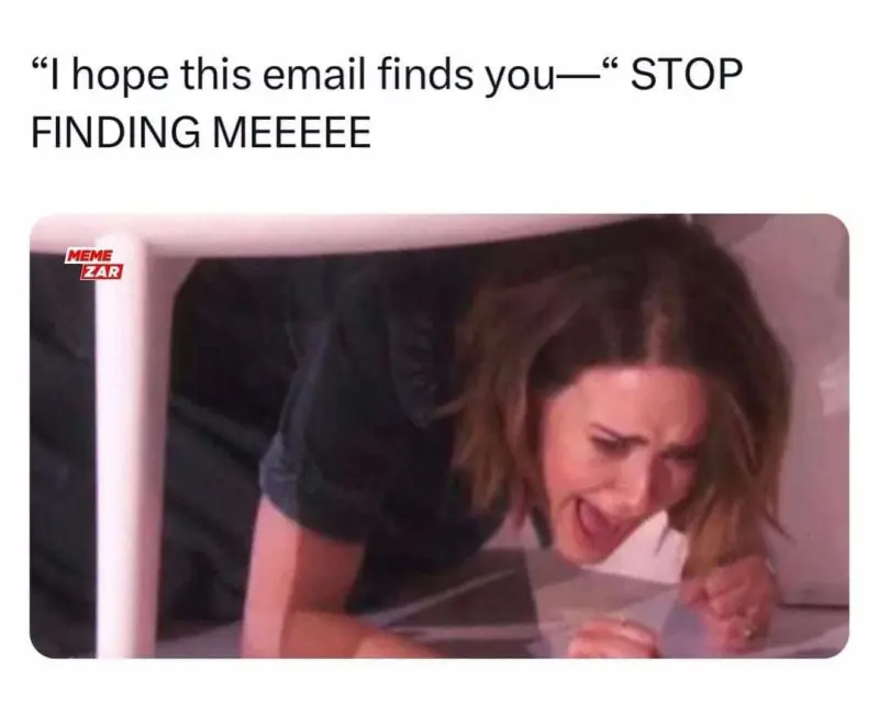 "I hope this email finds you -" STOP FINDING MEEEEE