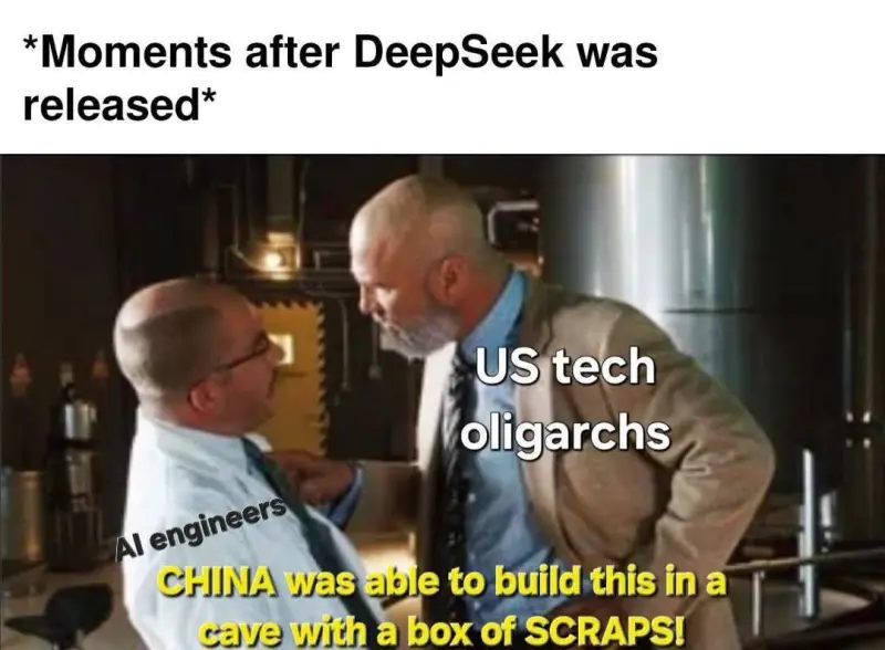 *Moments after DeepSeek was released*
US Tech Oligarchs to Engineers: CHINA was able to build this in a cave with a box of scrapes!