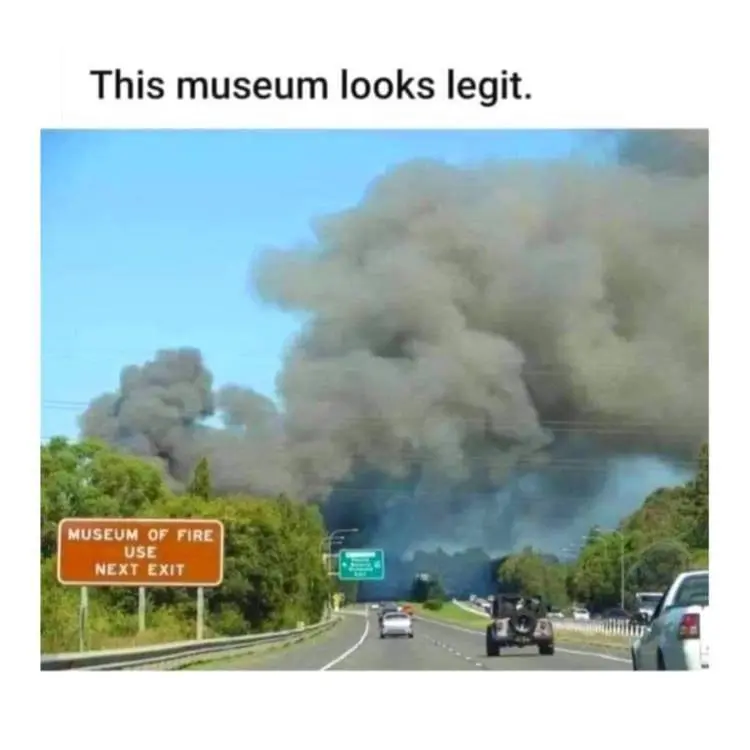 This museum looks legit:
[Museum of Fire Use Next Exit Sign - Billowing Black Smoke]