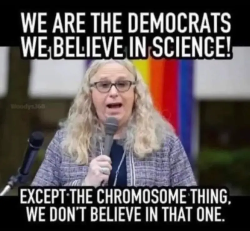 We are the Democrats. We Believe In Science! Except the Chromosome Things, We don't believe in that one.