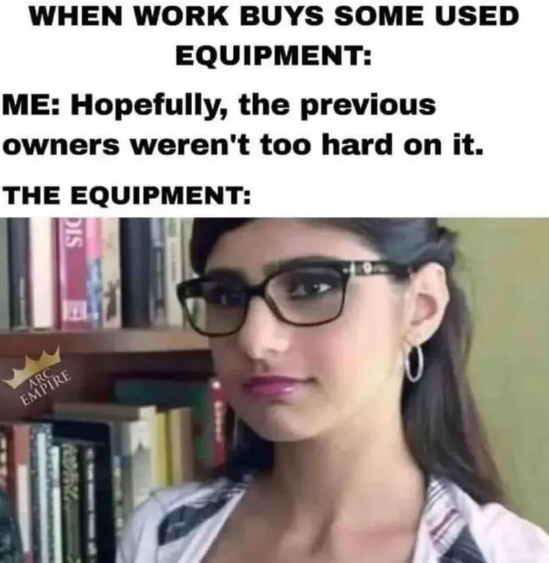 When Work Buys Some Used Equipment
Me: Hopefully, the previous owners weren't to hard on it
The Equipment: [Mia Khalifa]